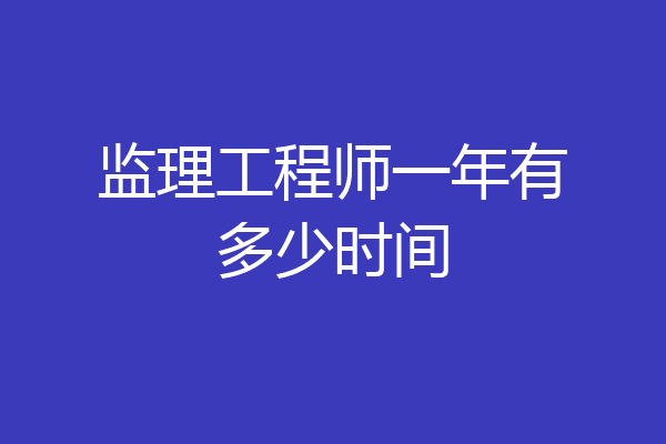 监理工程师一年有多少时间