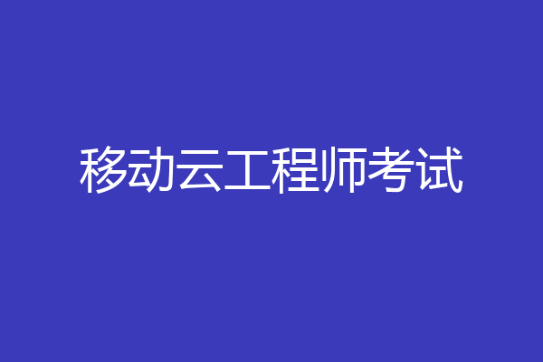移动云工程师考试