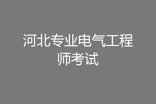 河北专业电气工程师考试