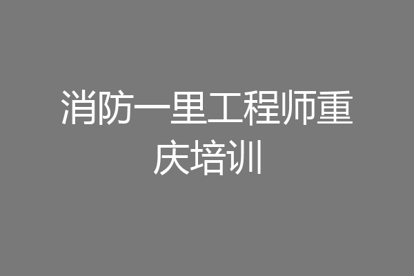 消防一里工程师重庆培训