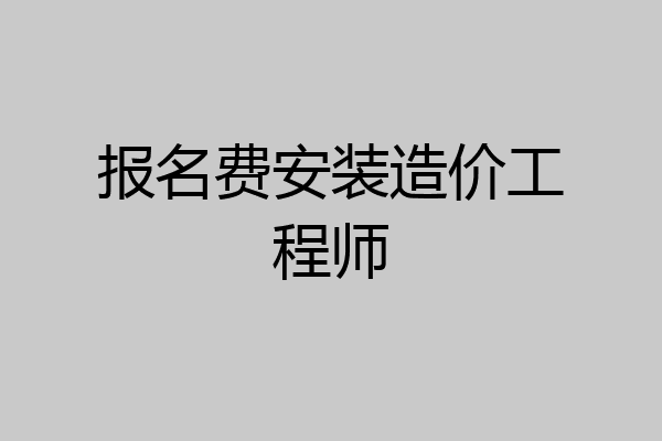 报名费安装造价工程师