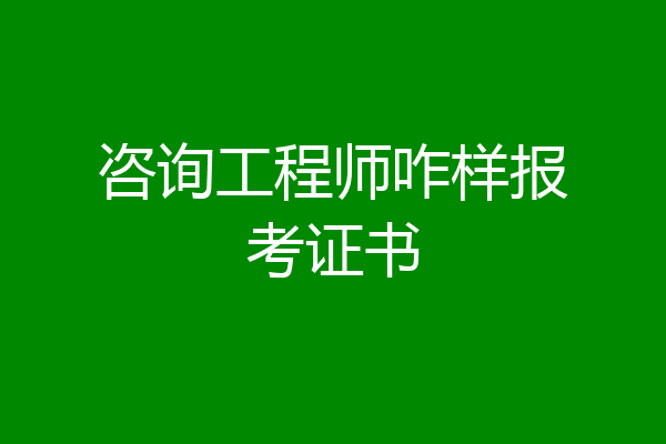 咨询工程师咋样报考证书