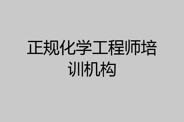 正规化学工程师培训机构