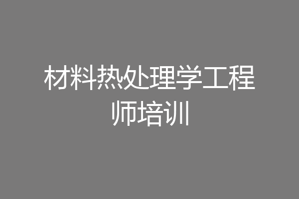 材料热处理学工程师培训