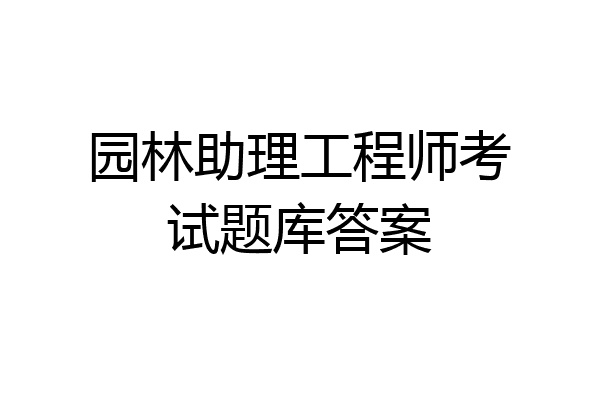 园林助理工程师考试题库答案