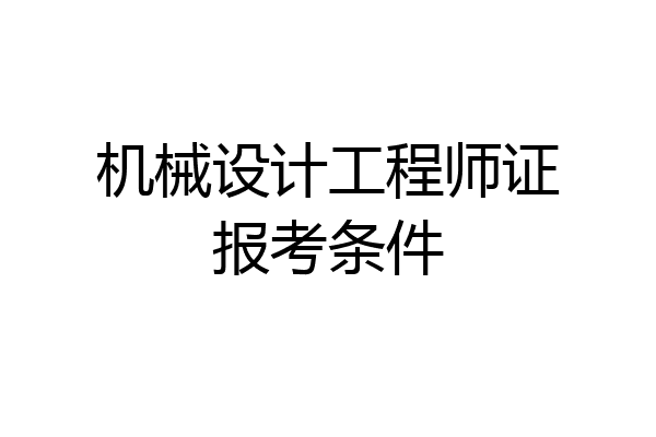 机械设计工程师证报考条件