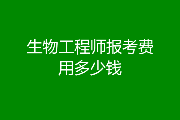 生物工程师报考费用多少钱
