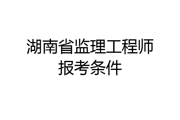 湖南省监理工程师报考条件