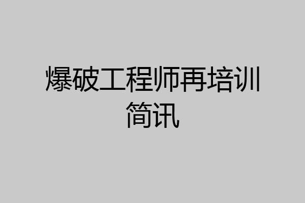 爆破工程师再培训简讯