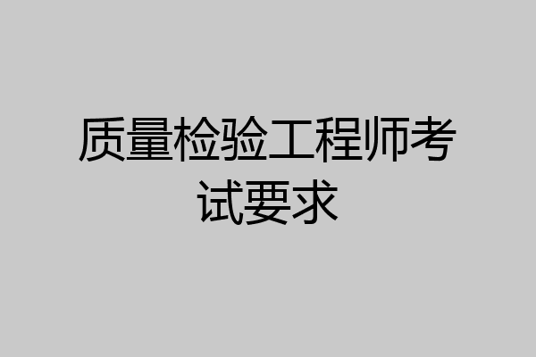 质量检验工程师考试要求
