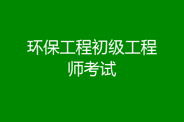 环保工程初级工程师考试