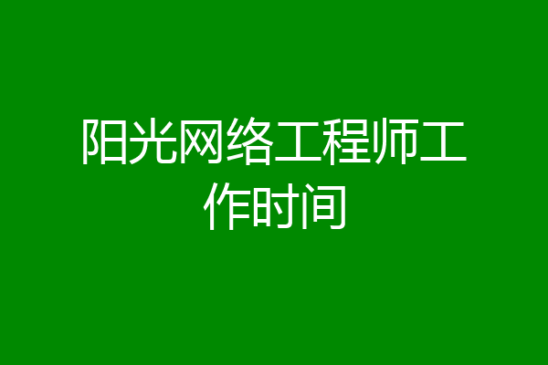 阳光网络工程师工作时间