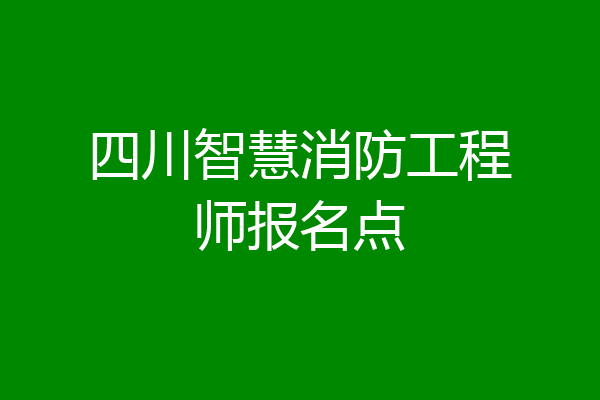 四川智慧消防工程师报名点