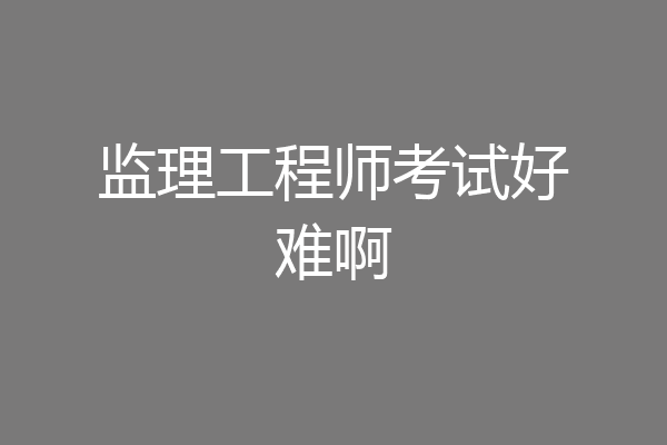 监理工程师考试好难啊