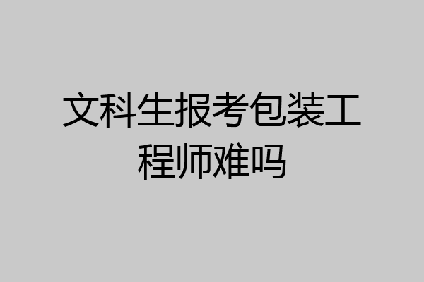 文科生报考包装工程师难吗