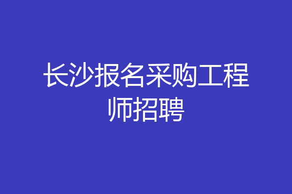 长沙报名采购工程师招聘