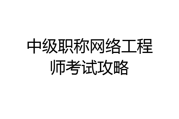 中级职称网络工程师考试攻略