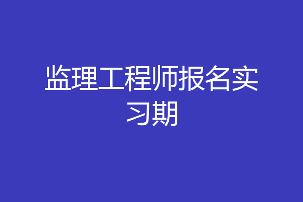 监理工程师报名实习期