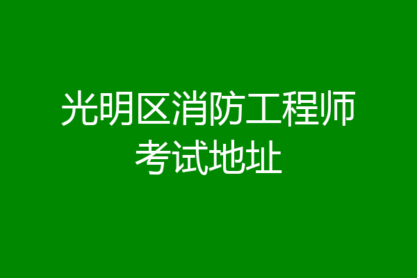 光明区消防工程师考试地址