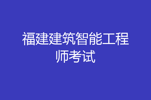 福建建筑智能工程师考试