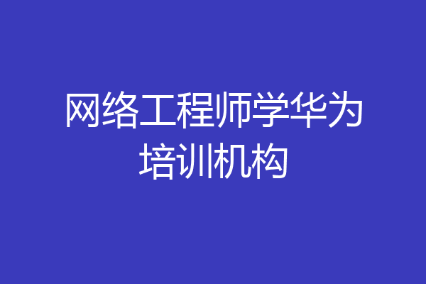 网络工程师学华为培训机构