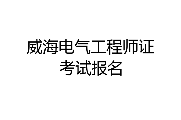 威海电气工程师证考试报名