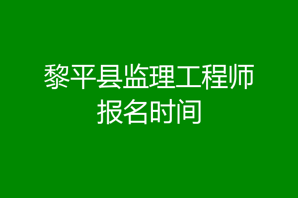 黎平县监理工程师报名时间