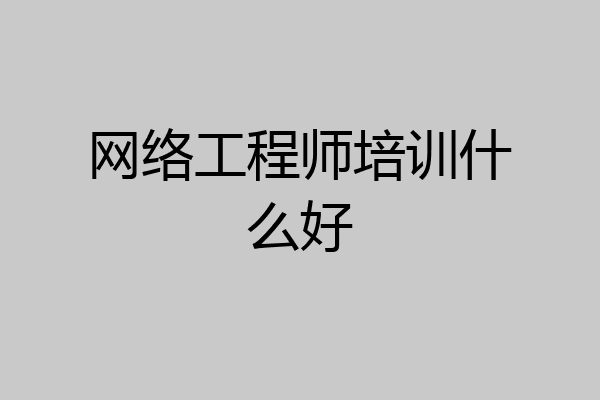 网络工程师培训什么好