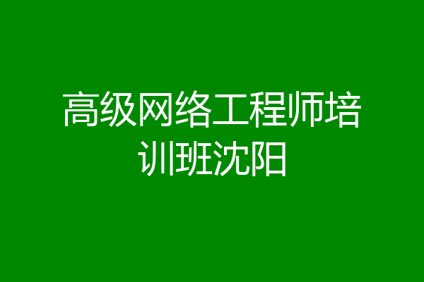 高级网络工程师培训班沈阳