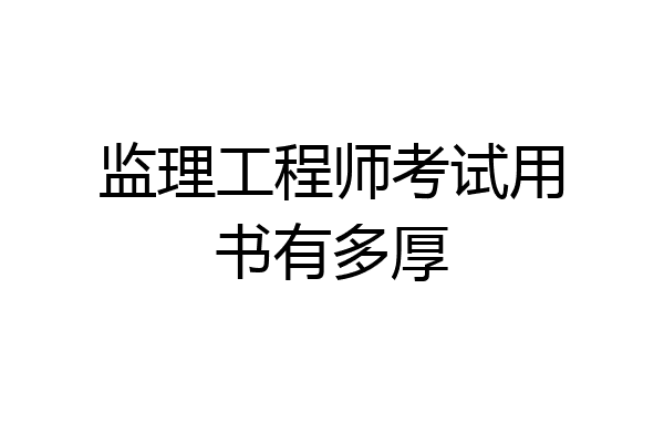 监理工程师考试用书有多厚