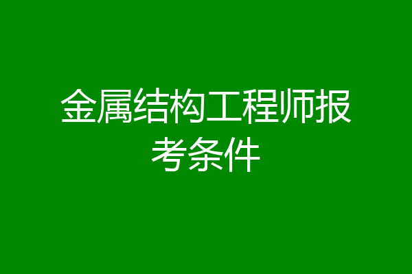 金属结构工程师报考条件