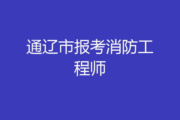 通辽市报考消防工程师