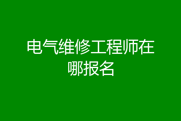 电气维修工程师在哪报名