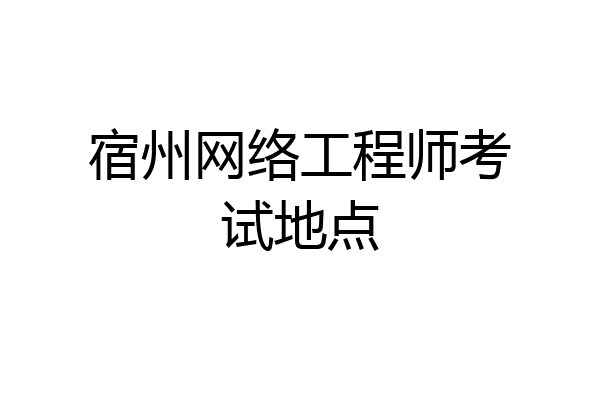 宿州网络工程师考试地点