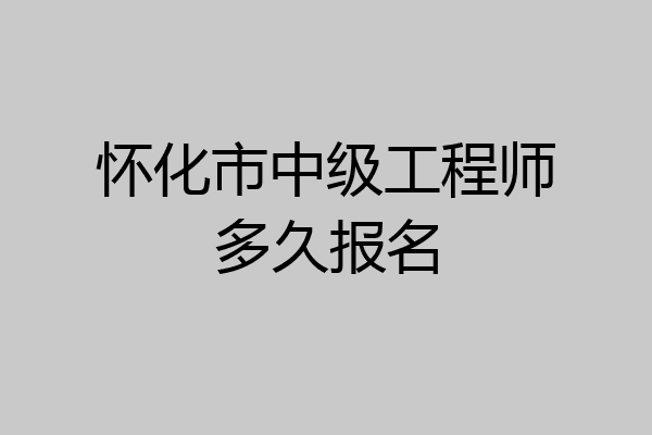 怀化市中级工程师多久报名