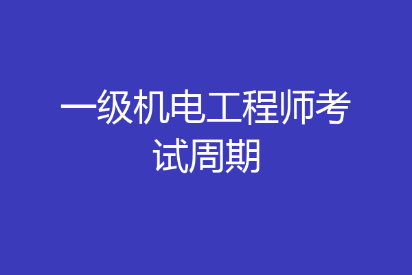 一级机电工程师考试周期
