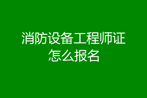 消防设备工程师证怎么报名