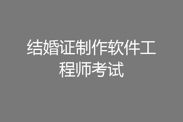 结婚证制作软件工程师考试