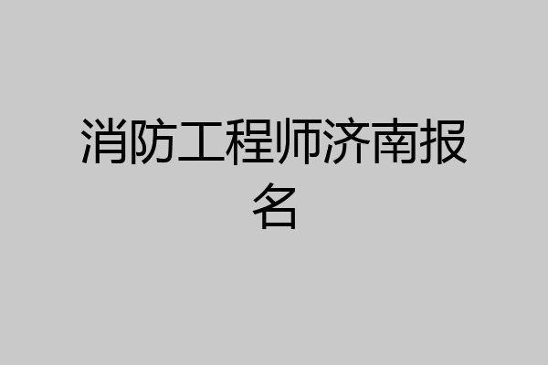 消防工程师济南报名