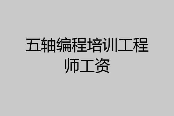 五轴编程培训工程师工资