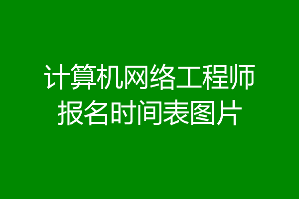 计算机网络工程师报名时间表图片