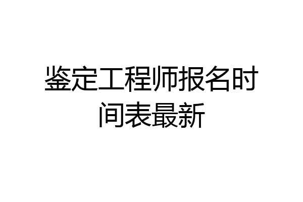 鉴定工程师报名时间表最新