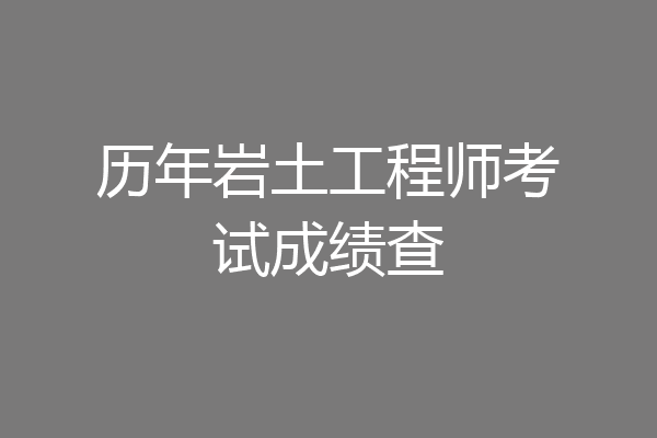 历年岩土工程师考试成绩查