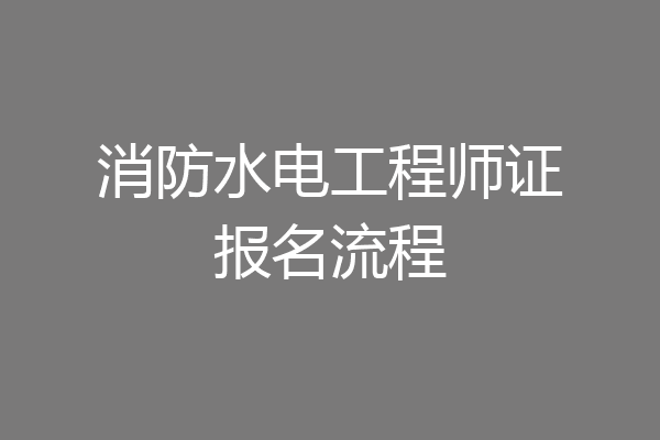 消防水电工程师证报名流程