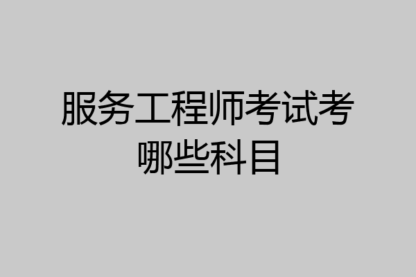 服务工程师考试考哪些科目