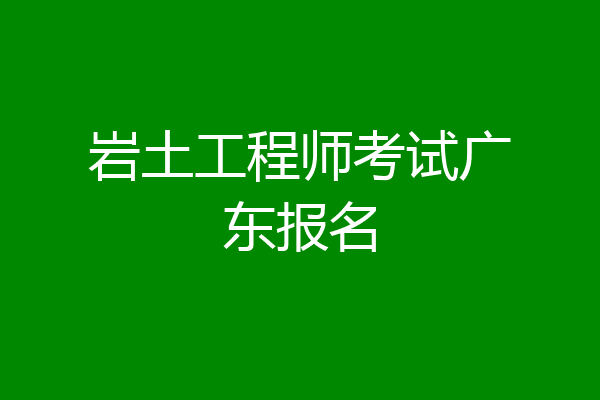 岩土工程师考试广东报名