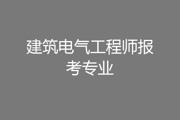 建筑电气工程师报考专业