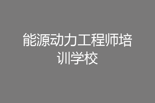 能源动力工程师培训学校