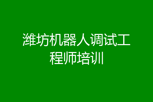 潍坊机器人调试工程师培训