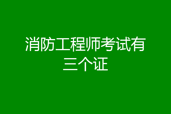 消防工程师考试有三个证
